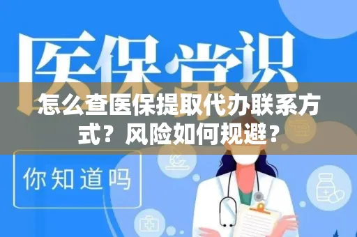 怎么查医保提取代办联系方式？风险如何规避？